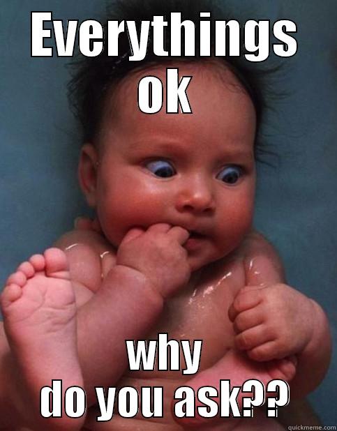 EVERYTHINGS OK WHY DO YOU ASK?? Misc