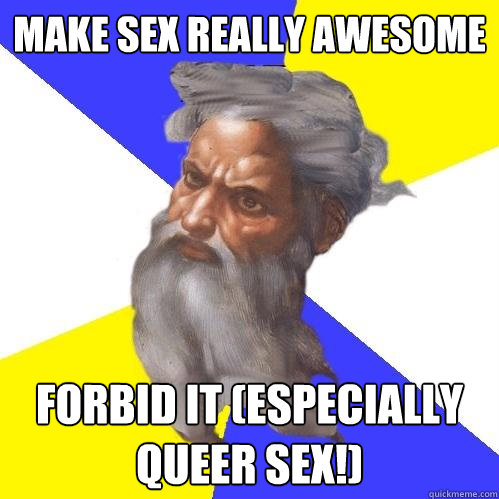 Make sex really awesome Forbid it (especially queer sex!)  Advice God