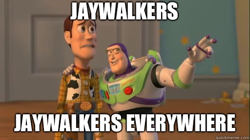 Jaywalkers Jaywalkers everywhere  Everywhere
