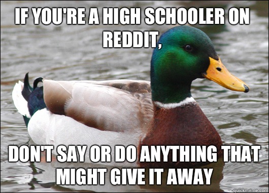 If you're a high schooler on reddit,  Don't say or do anything that might give it away  Actual Advice Mallard