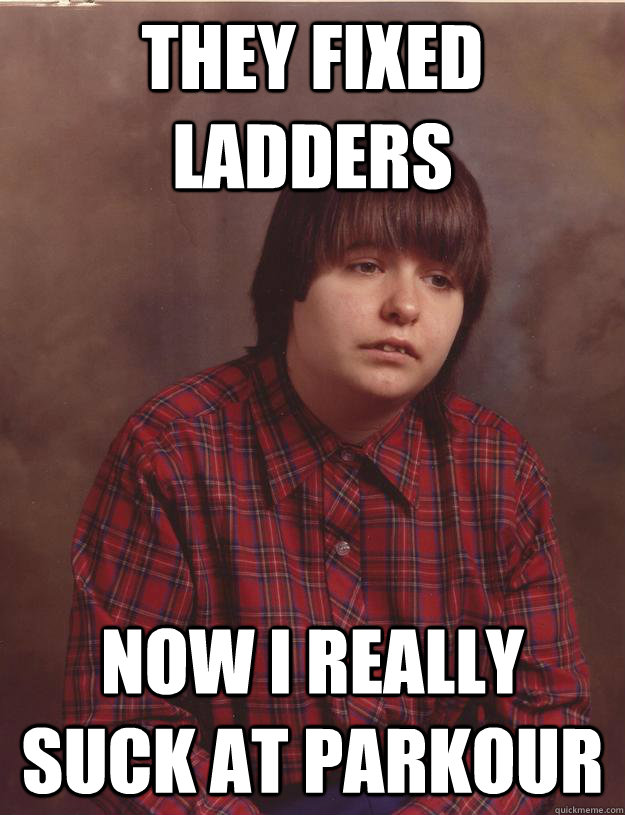 They fixed ladders Now i really suck at Parkour - They fixed ladders Now i really suck at Parkour  Sad Kid