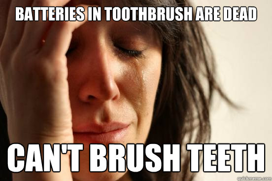 batteries in toothbrush are dead can't brush teeth  First World Problems
