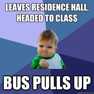 Leaves residence hall, headed to class Bus pulls up  Success Kid