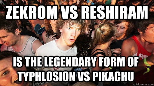 zekrom vs reshiram Is the legendary form of typhlosion vs pikachu  Sudden Clarity Clarence