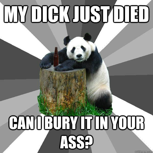 MY DICK JUST DIED CAN I BURY IT IN YOUR ASS?  Pickup-Line Panda