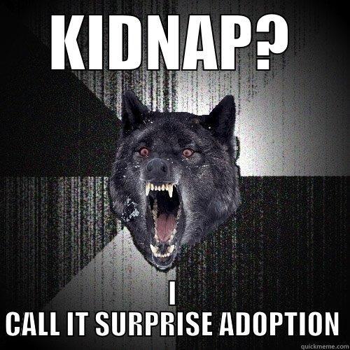 KIDNAP? I CALL IT SURPRISE ADOPTION Insanity Wolf