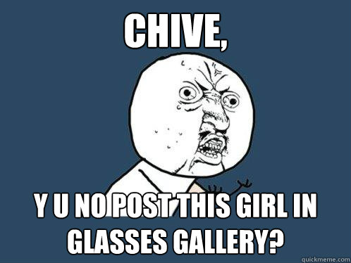 chive, y u no post this girl in glasses gallery?  Y U No