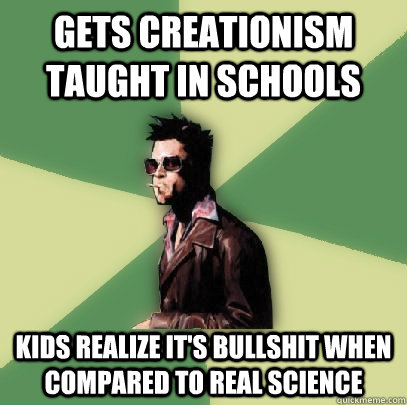 Gets creationism taught in schools kids realize it's bullshit when compared to real science - Gets creationism taught in schools kids realize it's bullshit when compared to real science  Helpful Tyler Durden