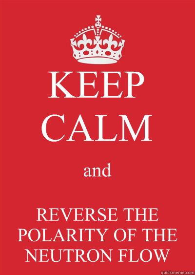 KEEP CALM and REVERSE THE POLARITY OF THE NEUTRON FLOW  Keep calm or gtfo
