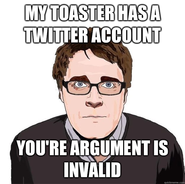 My toaster has a twitter account  You're argument is invalid   Always Online Adam Orth