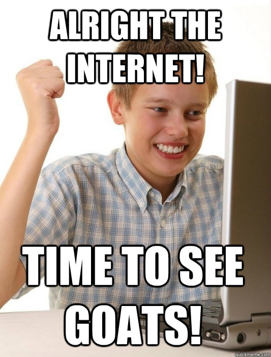 ALRIGHT THE INTERNET! TIME TO SEE GOATS!  First Day on the Internet Kid