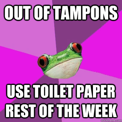 Out of tampons Use toilet paper rest of the week - Out of tampons Use toilet paper rest of the week  Foul Bachelorette Frog