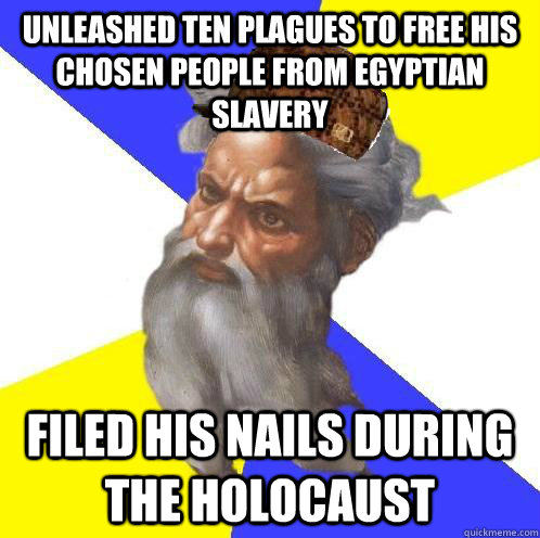 unleashed ten plagues to free his chosen people from egyptian slavery filed his nails during the holocaust  Scumbag Advice God