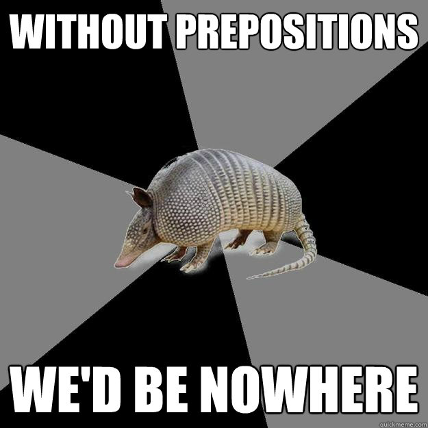 Without prepositions we'd be nowhere  - Without prepositions we'd be nowhere   English Major Armadillo