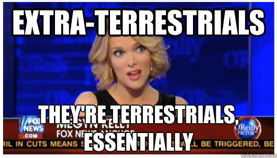 Extra-terrestrials They're terrestrials, essentially  Euphemism Megyn Kelly