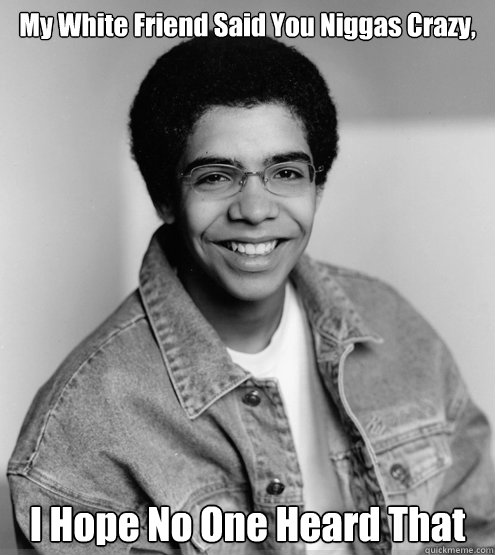 My White Friend Said You Niggas Crazy,  I Hope No One Heard That - My White Friend Said You Niggas Crazy,  I Hope No One Heard That  Young Drake