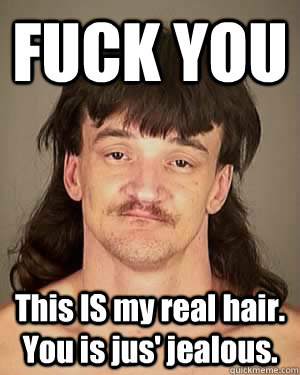 FUCK YOU This IS my real hair. You is jus' jealous. - FUCK YOU This IS my real hair. You is jus' jealous.  Successful Redneck