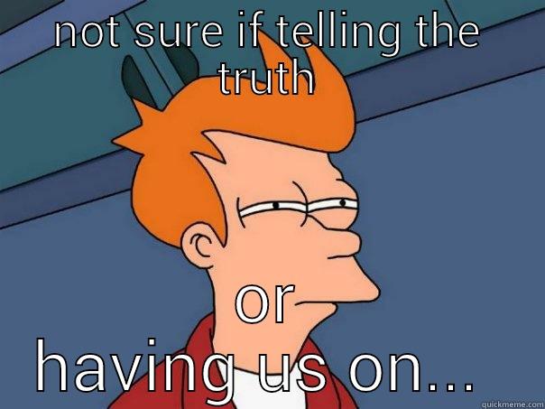 NOT SURE IF TELLING THE TRUTH OR HAVING US ON...  Futurama Fry