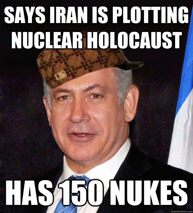 Says Iran is plotting nuclear Holocaust Has 150 nukes - Says Iran is plotting nuclear Holocaust Has 150 nukes  Scumbag Netanyahu