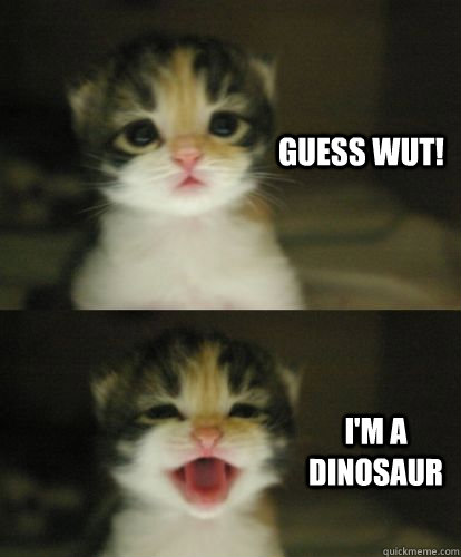 Guess Wut! I'm a dinosaur   