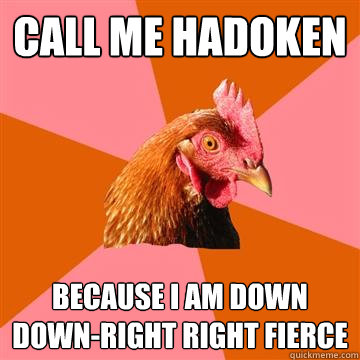 Call me hadoken Because I am Down down-right right fierce  Anti-Joke Chicken