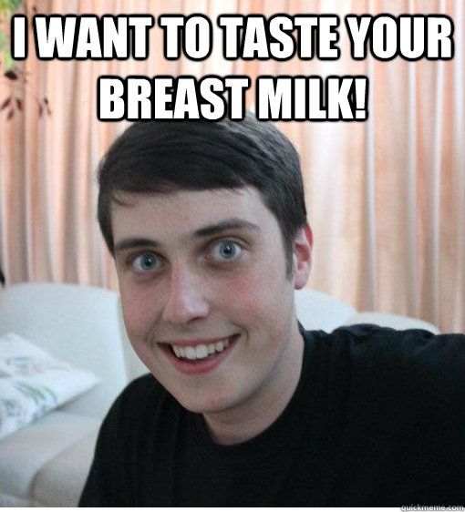I want to taste your breast milk!   Overly Attached Boyfriend