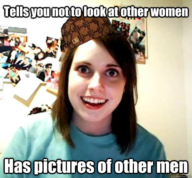 Tells you not to look at other women Has pictures of other men  