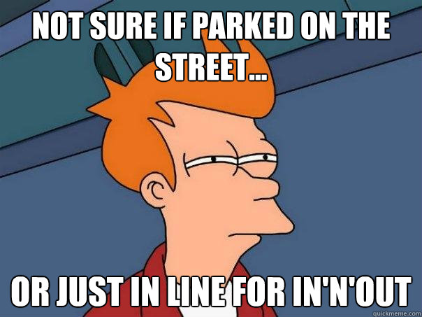 Not sure if parked on the street... or just in line for in'n'out  Futurama Fry