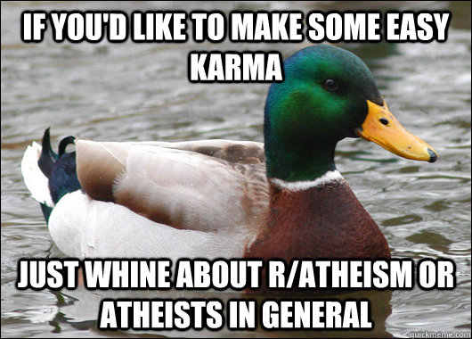 If you'd like to make some easy Karma Just whine about r/atheism or atheists in general  Actual Advice Mallard