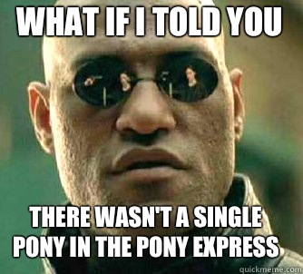 what if i told you There wasn't a single pony in the pony express  Matrix Morpheus
