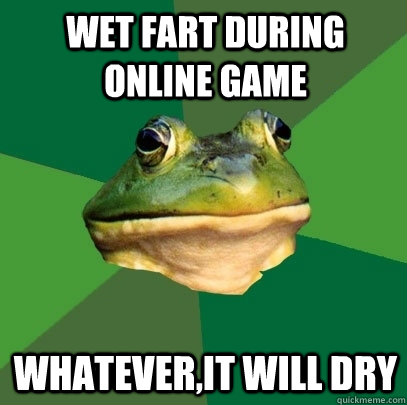 Wet Fart during Online game Whatever,it will dry  Foul Bachelor Frog