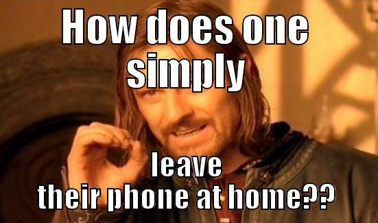 HOW DOES ONE SIMPLY LEAVE THEIR PHONE AT HOME?? Boromir