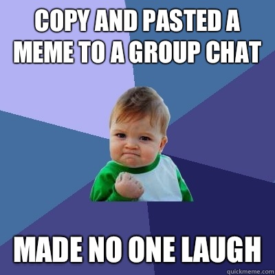 Copy and pasted a meme to a group chat Made no one laugh   Success Kid
