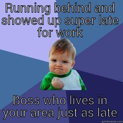 RUNNING BEHIND AND SHOWED UP SUPER LATE FOR WORK BOSS WHO LIVES IN YOUR AREA JUST AS LATE Success Kid