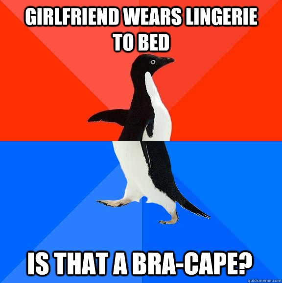 Girlfriend wears lingerie to bed Is that a bra-cape?  Socially Awesome Awkward Penguin