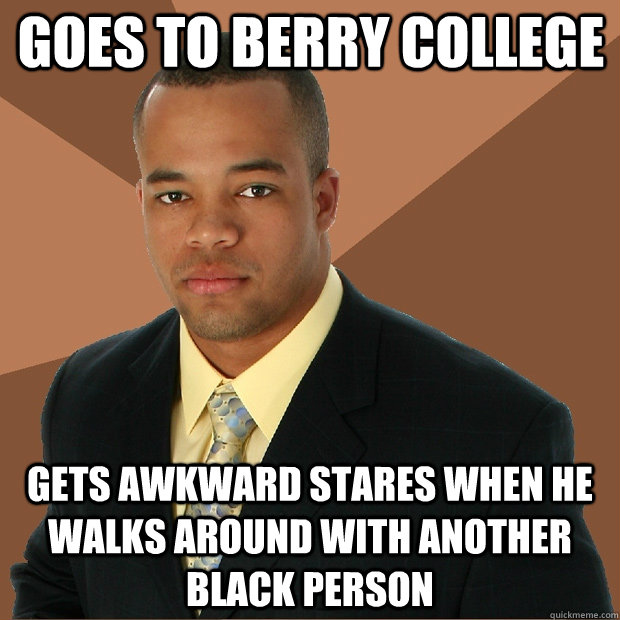 goes to berry college gets awkward stares when he walks around with another black person  Successful Black Man