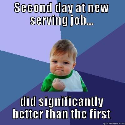 SECOND DAY AT NEW SERVING JOB... DID SIGNIFICANTLY BETTER THAN THE FIRST Success Kid