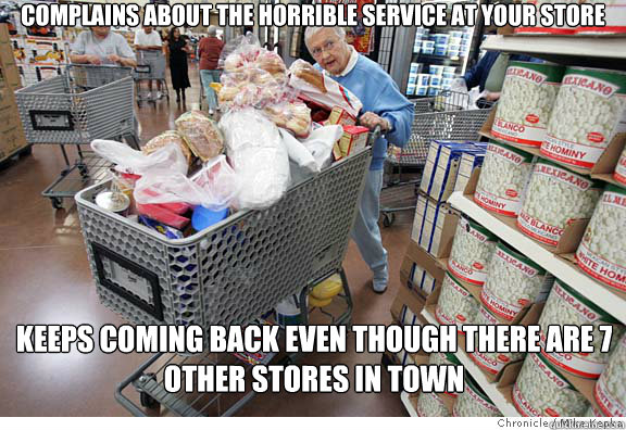 complains about the horrible service at your store Keeps coming back even though there are 7 other stores in town - complains about the horrible service at your store Keeps coming back even though there are 7 other stores in town  Scumbag shopper