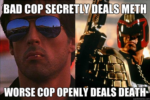 bad cop secretly deals meth worse cop openly deals death  Bad Cop Worse Cop