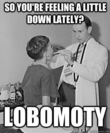 So you're feeling a little down lately? lobomoty  