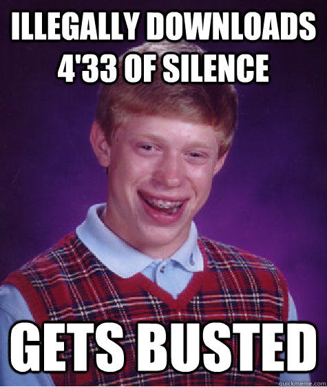 Illegally Downloads 4'33 of Silence Gets busted  Bad Luck Brian