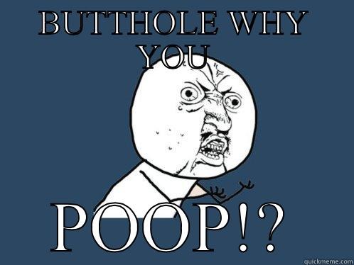 BUTTHOLE WHY YOU POOP!? Y U No