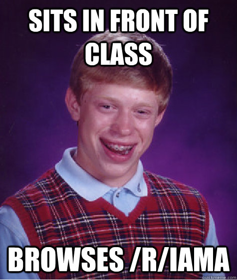 Sits in front of class browses /r/iama - Sits in front of class browses /r/iama  Bad Luck Brian