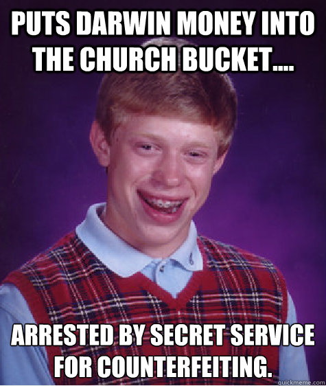 Puts Darwin money into the church bucket.... Arrested by Secret Service for counterfeiting.  Bad Luck Brian