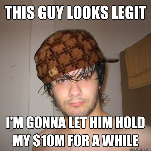 THIS GUY LOOKS LEGIT I'M GONNA LET HIM HOLD MY $10M FOR A WHILE  Scumbag Tux