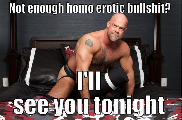 NOT ENOUGH HOMO EROTIC BULLSHIT? I'LL SEE YOU TONIGHT Gorilla Man
