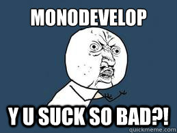 monodevelop y u suck so bad?!  