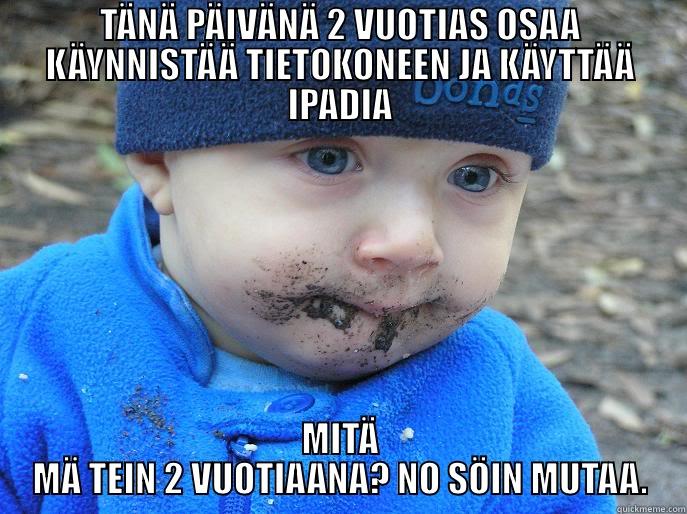 TÄNÄ PÄIVÄNÄ 2 VUOTIAS OSAA KÄYNNISTÄÄ TIETOKONEEN JA KÄYTTÄÄ IPADIA MITÄ MÄ TEIN 2 VUOTIAANA? NO SÖIN MUTAA. Misc