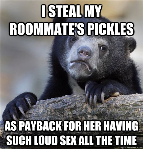 i steal my roommate's pickles as payback for her having such loud sex all the time  Confession Bear