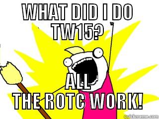 WHAT DID I DO TW15? ALL THE ROTC WORK! All The Things